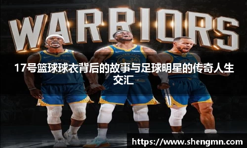 17号篮球球衣背后的故事与足球明星的传奇人生交汇