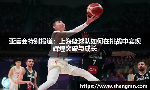 亚运会特别报道：上海篮球队如何在挑战中实现辉煌突破与成长